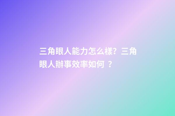 三角眼人能力怎么樣？三角眼人辦事效率如何？
